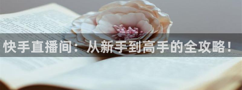 新球赛直播：快手直播间：从新手到高手的全攻略！