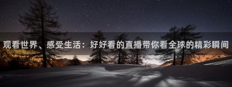 新球体育赛事：观看世界、感受生活：好好看的直播带你看全球的精彩瞬间